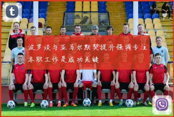 波罗谈与亚马尔默契提升强调专注本职工作是成功关键
