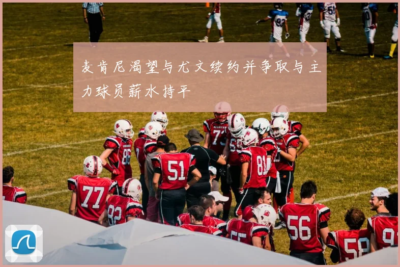 麦肯尼渴望与尤文续约并争取与主力球员薪水持平