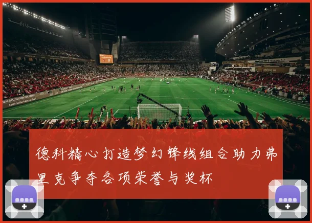 德科精心打造梦幻锋线组合助力弗里克争夺各项荣誉与奖杯