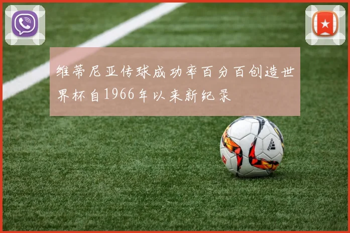 维蒂尼亚传球成功率百分百创造世界杯自1966年以来新纪录