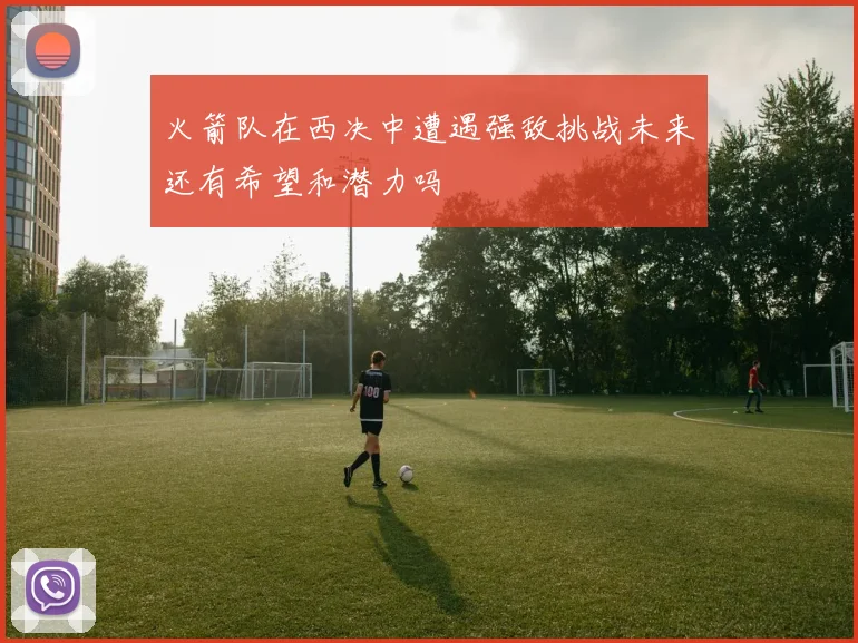 火箭队在西决中遭遇强敌挑战未来还有希望和潜力吗