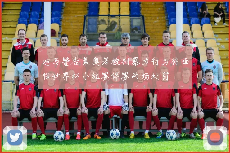 迪马警告莱奥若被判暴力行为将面临世界杯小组赛停赛两场处罚