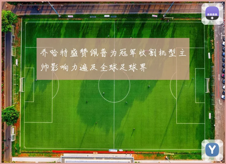 乔哈特盛赞佩普为冠军收割机型主帅影响力遍及全球足球界