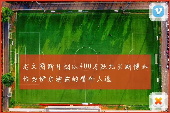 尤文图斯计划以400万欧元买断博加作为伊尔迪兹的替补人选
