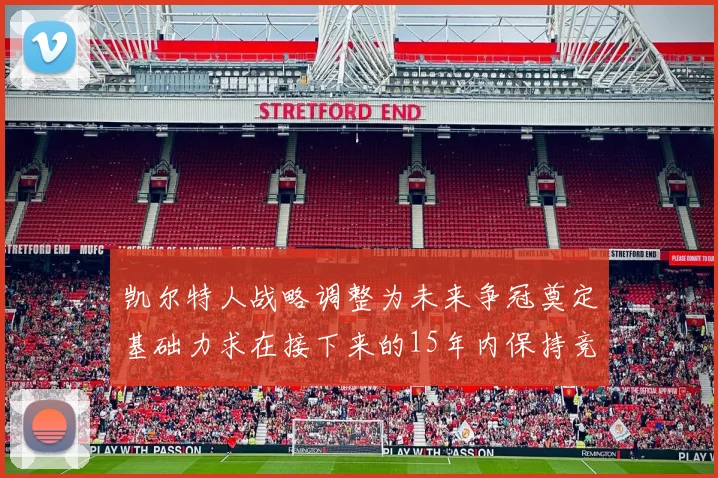 凯尔特人战略调整为未来争冠奠定基础力求在接下来的15年内保持竞争优势