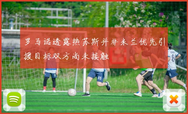 罗马诺透露热苏斯并非米兰优先引援目标双方尚未接触
